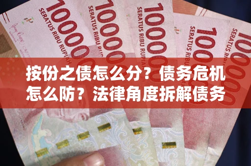 济南按份之债怎么分？债务危机怎么防？法律角度拆解债务分配与风险自保指南