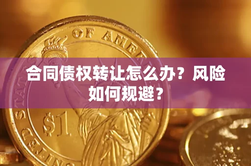 济南合同债权转让怎么办？风险如何规避？
