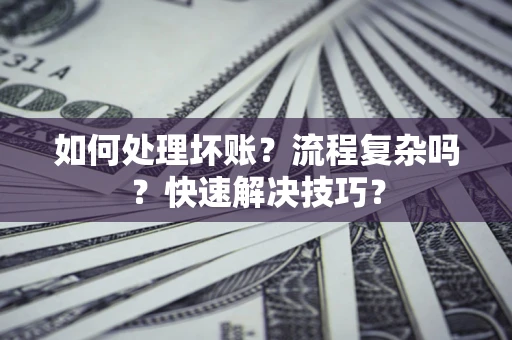 济南如何处理坏账？流程复杂吗？快速解决技巧？