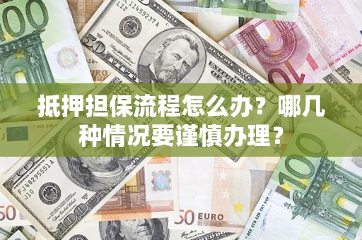 济南抵押担保流程怎么办？哪几种情况要谨慎办理？