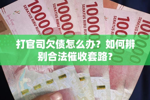 济南打官司欠债怎么办？如何辨别合法催收套路？
