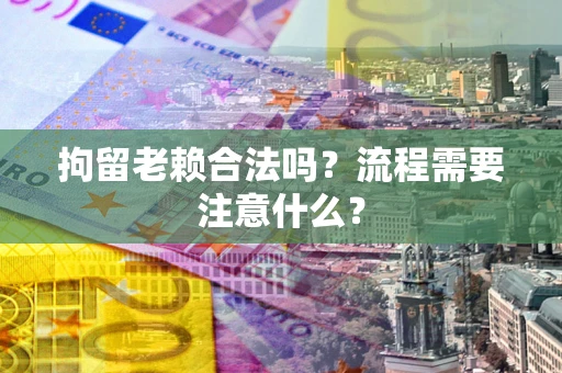济南拘留老赖合法吗？流程需要注意什么？