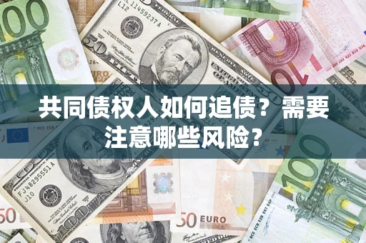 济南共同债权人如何追债？需要注意哪些风险？