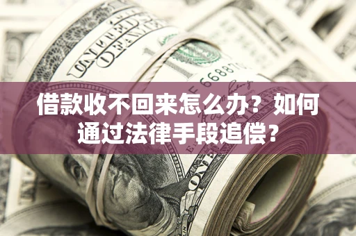 济南借款收不回来怎么办？如何通过法律手段追偿？