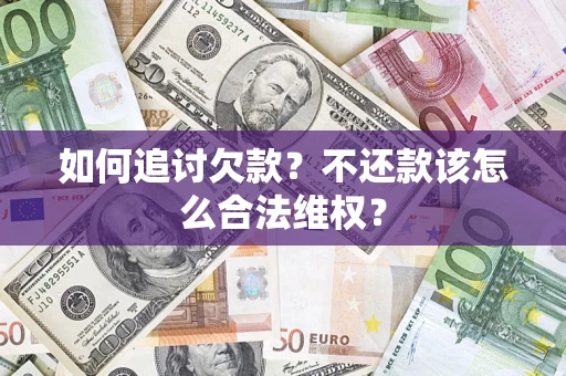 济南如何追讨欠款？不还款该怎么合法维权？