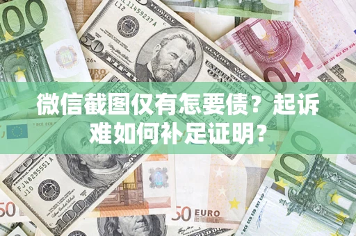 济南微信截图仅有怎要债？起诉难如何补足证明？