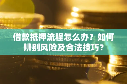 济南借款抵押流程怎么办？如何辨别风险及合法技巧？