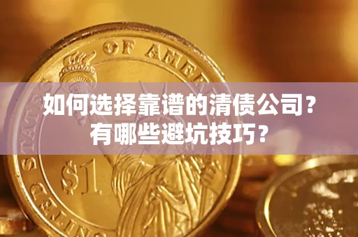 济南如何选择靠谱的清债公司？有哪些避坑技巧？