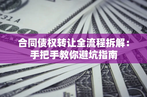 济南合同债权转让全流程拆解：手把手教你避坑指南