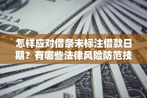 济南怎样应对借条未标注借款日期？有哪些法律风险防范技巧？