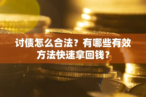 济南讨债怎么合法？有哪些有效方法快速拿回钱？
