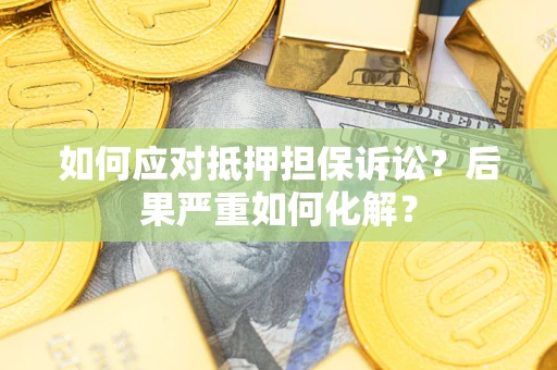 济南如何应对抵押担保诉讼？后果严重如何化解？