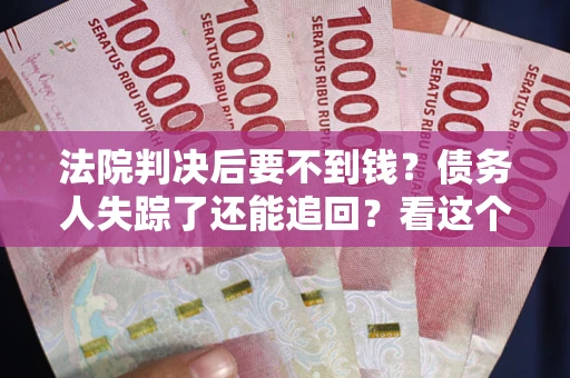 济南法院判决后要不到钱？债务人失踪了还能追回？看这个方法！