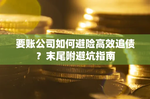 济南要账公司如何避险高效追债？末尾附避坑指南