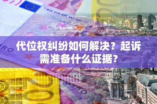 济南代位权纠纷如何解决？起诉需准备什么证据？