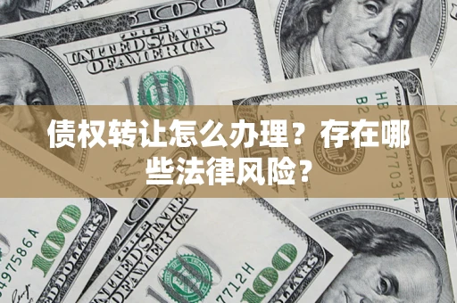 济南债权转让怎么办理？存在哪些法律风险？