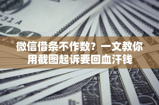 济南微信借条不作数？一文教你用截图起诉要回血汗钱