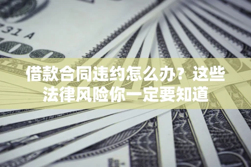 济南借款合同违约怎么办？这些法律风险你一定要知道