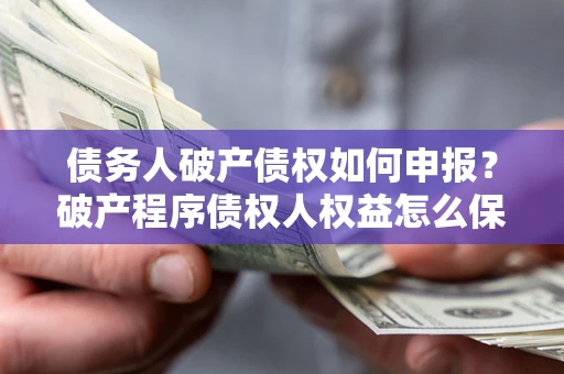 济南债务人破产债权如何申报？破产程序债权人权益怎么保障？