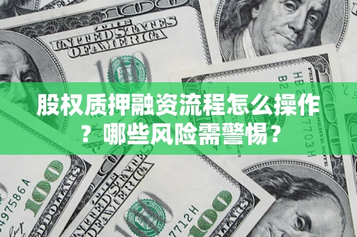 济南股权质押融资流程怎么操作？哪些风险需警惕？