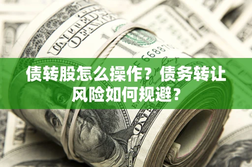 济南债转股怎么操作？债务转让风险如何规避？