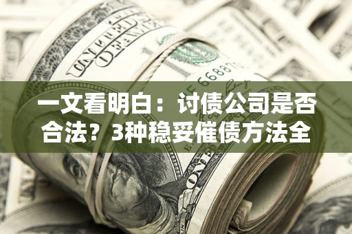 济南一文看明白：讨债公司是否合法？3种稳妥催债方法全解析