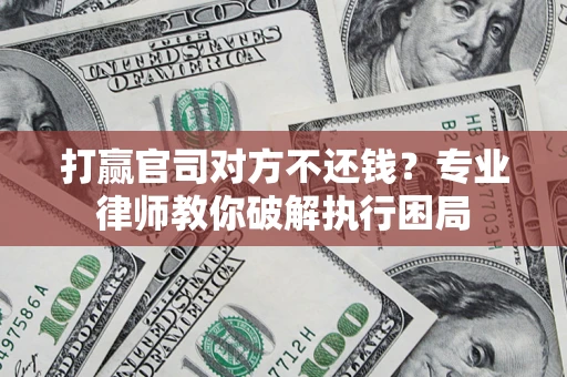 济南打赢官司对方不还钱？专业律师教你破解执行困局