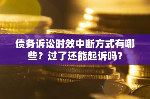 济南债务诉讼时效中断方式有哪些？过了还能起诉吗？
