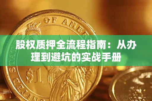 济南股权质押全流程指南：从办理到避坑的实战手册