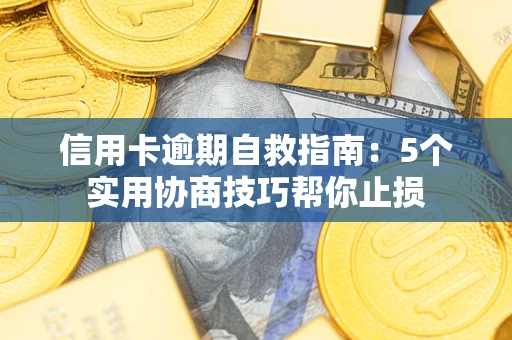 济南信用卡逾期自救指南：5个实用协商技巧帮你止损