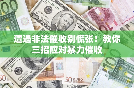 济南遭遇非法催收别慌张！教你三招应对暴力催收