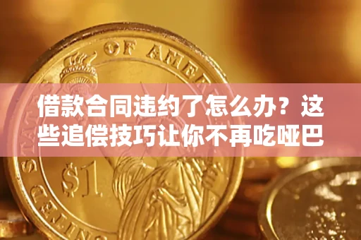 济南借款合同违约了怎么办？这些追偿技巧让你不再吃哑巴亏