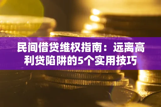 济南民间借贷维权指南：远离高利贷陷阱的5个实用技巧