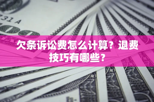 济南欠条诉讼费怎么计算？退费技巧有哪些？