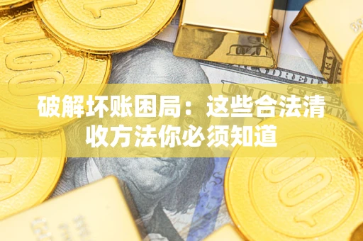 济南破解坏账困局：这些合法清收方法你必须知道