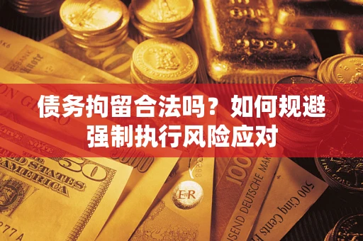 济南债务拘留合法吗？如何规避强制执行风险应对