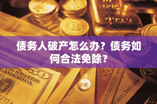 济南债务人破产怎么办？债务如何合法免除？