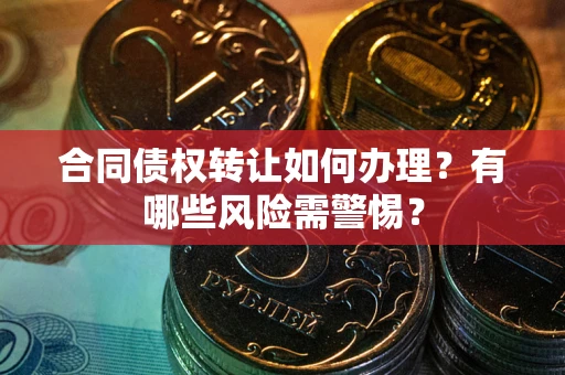 济南合同债权转让如何办理？有哪些风险需警惕？