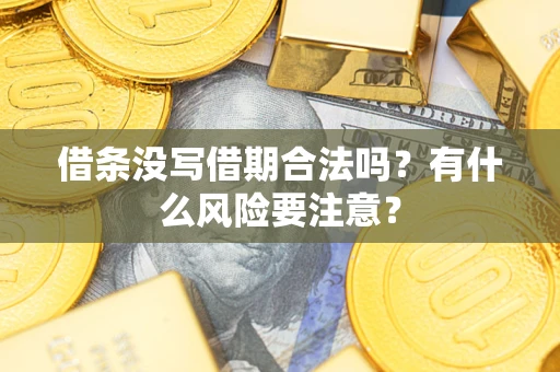 济南借条没写借期合法吗？有什么风险要注意？