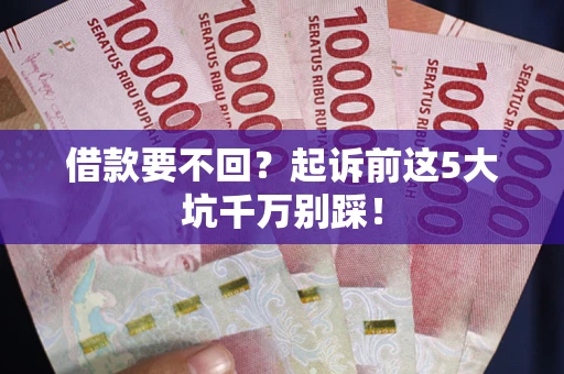 济南借款要不回？起诉前这5大坑千万别踩！