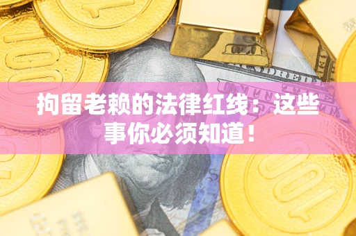 济南拘留老赖的法律红线：这些事你必须知道！