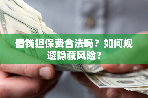 济南借钱担保费合法吗？如何规避隐藏风险？
