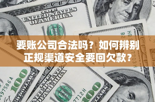 济南要账公司合法吗？如何辨别正规渠道安全要回欠款？