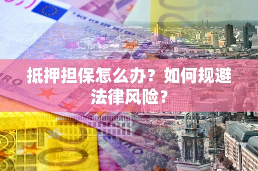 济南抵押担保怎么办？如何规避法律风险？