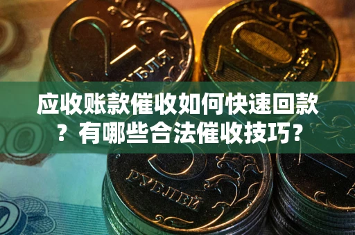 济南应收账款催收如何快速回款？有哪些合法催收技巧？