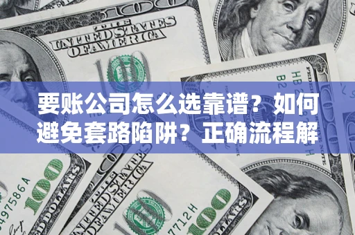 济南要账公司怎么选靠谱？如何避免套路陷阱？正确流程解析