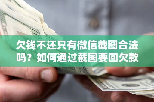 济南欠钱不还只有微信截图合法吗？如何通过截图要回欠款？