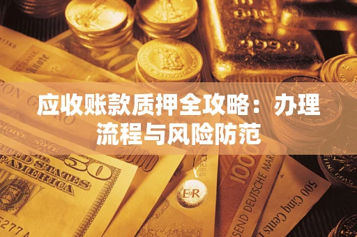 济南应收账款质押全攻略：办理流程与风险防范