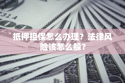 济南抵押担保怎么办理？法律风险该怎么躲？