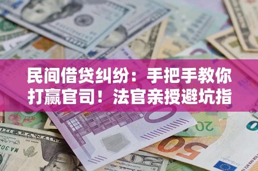 济南民间借贷纠纷：手把手教你打赢官司！法官亲授避坑指南